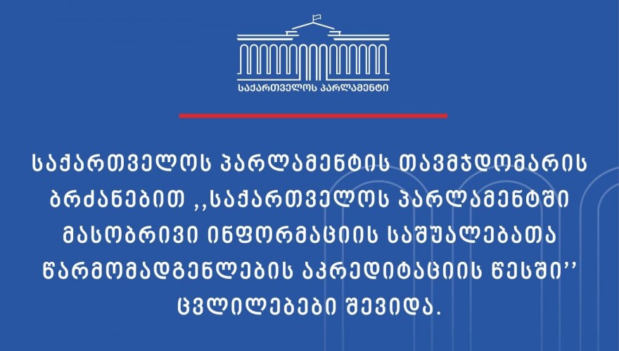 საქართველოს პარლამენტის თავმჯდომარის ბრძანებით „საქართველოს პარლამენტში მასობრივი ინფორმაციის საშუალებათა წარმომადგენლების აკრედიტაციის წესში“ ცვლილებები შევიდა, რომელიც ევროპარლამენტში მედიის წარმომადგენლებისთვის დადგენილი წესების მაგალითზე შემუშავდა